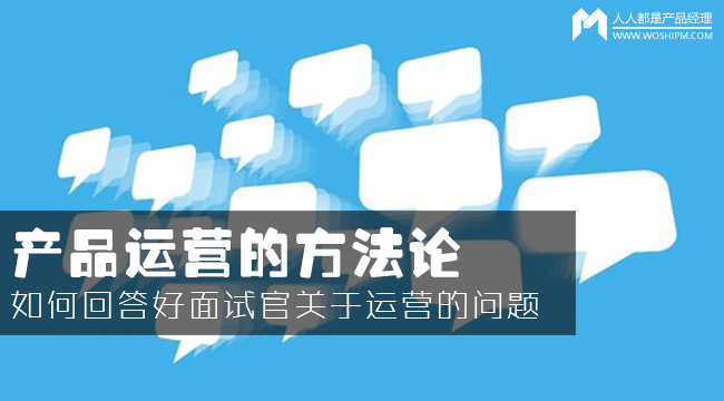 產(chǎn)品運(yùn)營(yíng)方法論：如何回答面試官的運(yùn)營(yíng)眾多問(wèn)題？